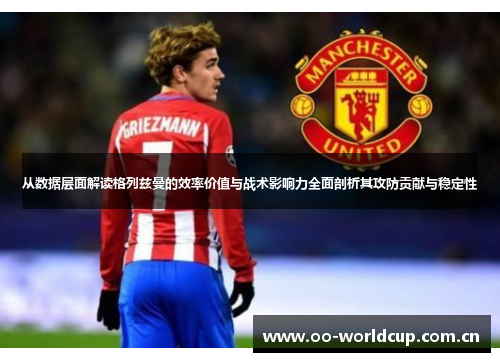 从数据层面解读格列兹曼的效率价值与战术影响力全面剖析其攻防贡献与稳定性 从数据层面解读格列兹曼的效率价值与战术影响力全面剖析其攻防贡献与稳定性